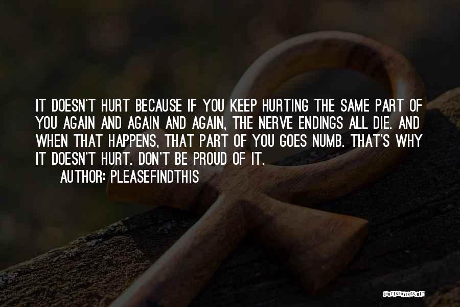 Pleasefindthis Quotes: It Doesn't Hurt Because If You Keep Hurting The Same Part Of You Again And Again And Again, The Nerve