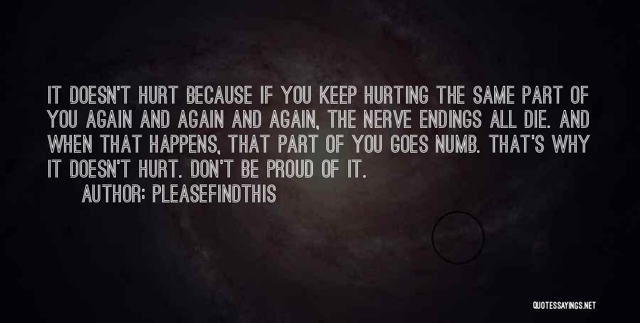 Pleasefindthis Quotes: It Doesn't Hurt Because If You Keep Hurting The Same Part Of You Again And Again And Again, The Nerve