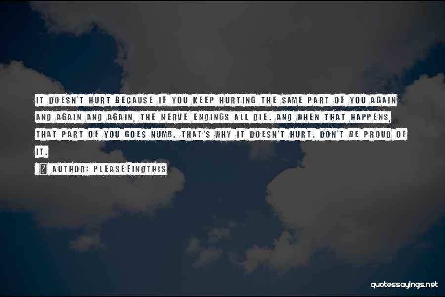 Pleasefindthis Quotes: It Doesn't Hurt Because If You Keep Hurting The Same Part Of You Again And Again And Again, The Nerve