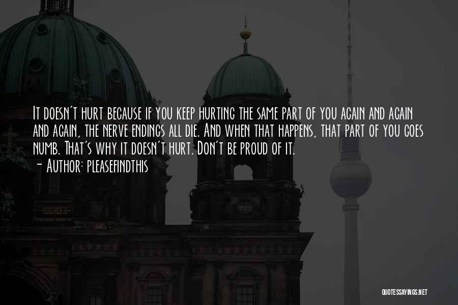 Pleasefindthis Quotes: It Doesn't Hurt Because If You Keep Hurting The Same Part Of You Again And Again And Again, The Nerve