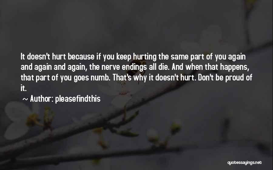 Pleasefindthis Quotes: It Doesn't Hurt Because If You Keep Hurting The Same Part Of You Again And Again And Again, The Nerve