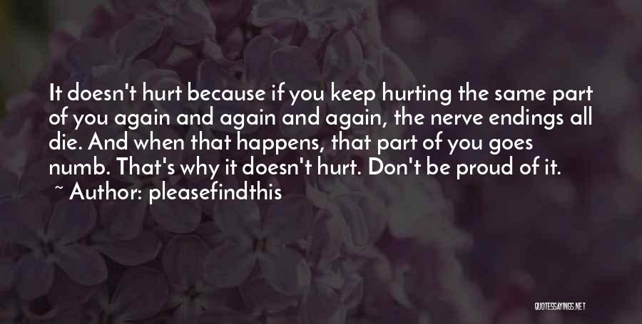 Pleasefindthis Quotes: It Doesn't Hurt Because If You Keep Hurting The Same Part Of You Again And Again And Again, The Nerve