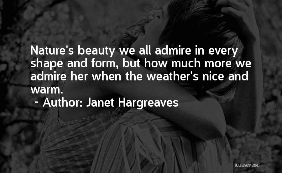 Janet Hargreaves Quotes: Nature's Beauty We All Admire In Every Shape And Form, But How Much More We Admire Her When The Weather's