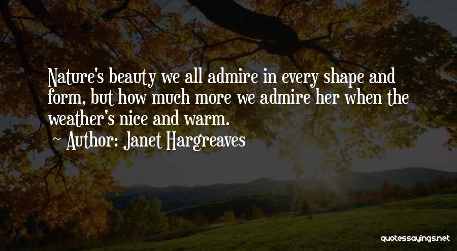Janet Hargreaves Quotes: Nature's Beauty We All Admire In Every Shape And Form, But How Much More We Admire Her When The Weather's