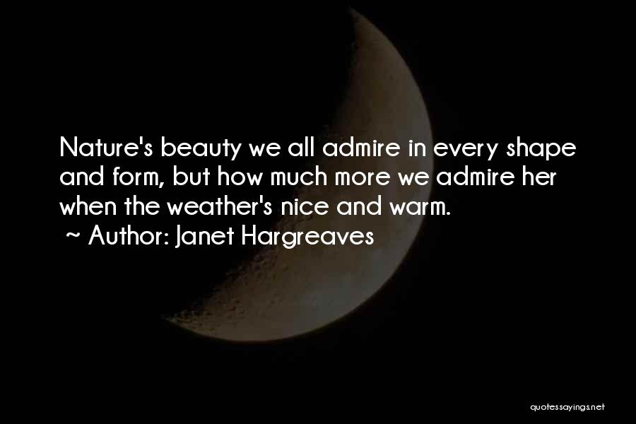 Janet Hargreaves Quotes: Nature's Beauty We All Admire In Every Shape And Form, But How Much More We Admire Her When The Weather's