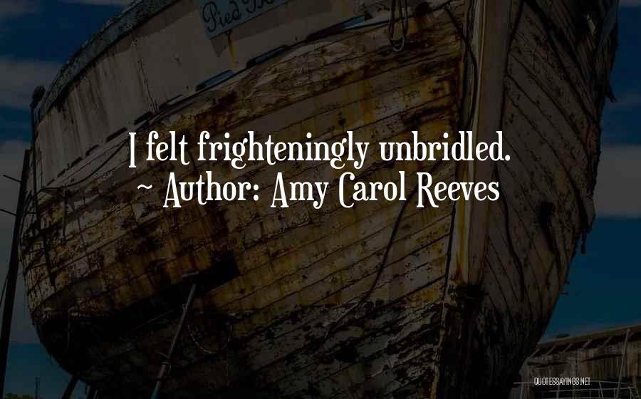 Amy Carol Reeves Quotes: I Felt Frighteningly Unbridled.