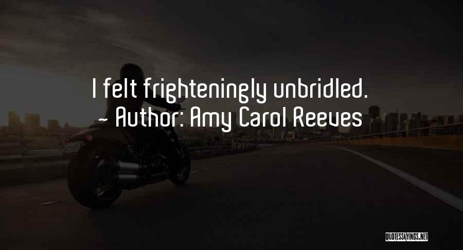 Amy Carol Reeves Quotes: I Felt Frighteningly Unbridled.