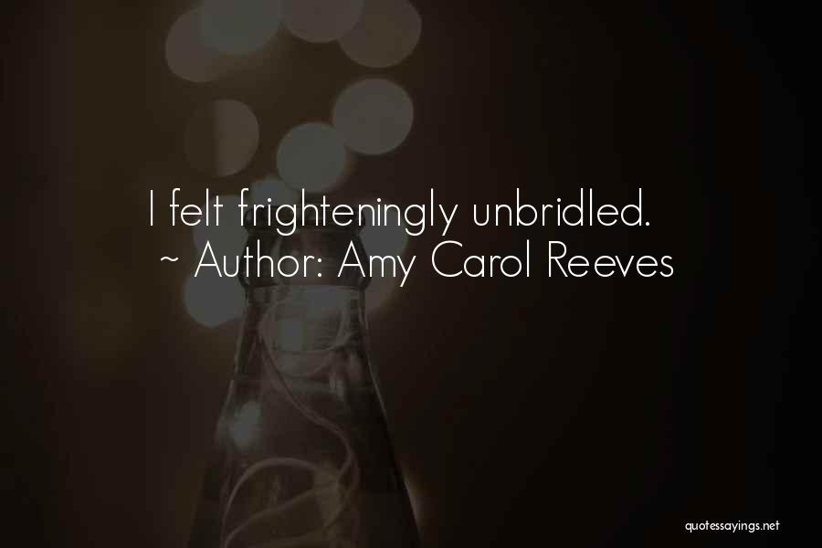 Amy Carol Reeves Quotes: I Felt Frighteningly Unbridled.