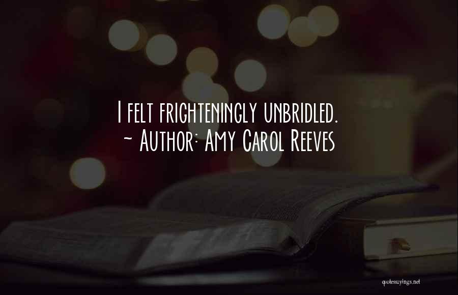 Amy Carol Reeves Quotes: I Felt Frighteningly Unbridled.