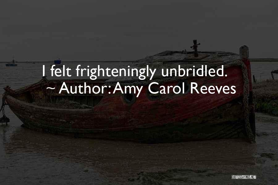 Amy Carol Reeves Quotes: I Felt Frighteningly Unbridled.