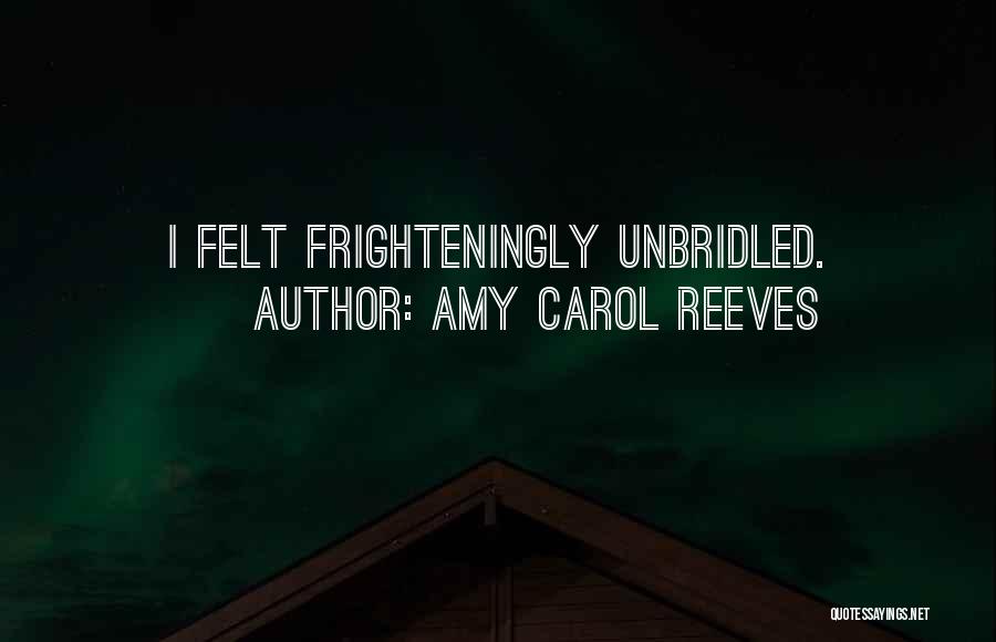 Amy Carol Reeves Quotes: I Felt Frighteningly Unbridled.