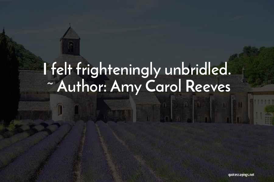 Amy Carol Reeves Quotes: I Felt Frighteningly Unbridled.