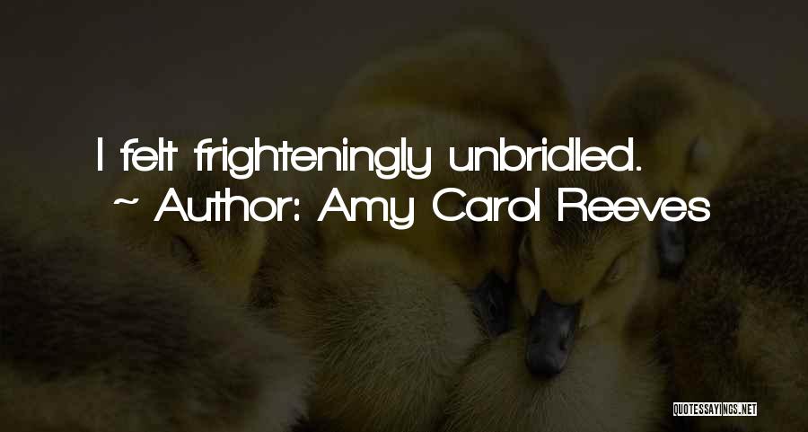 Amy Carol Reeves Quotes: I Felt Frighteningly Unbridled.