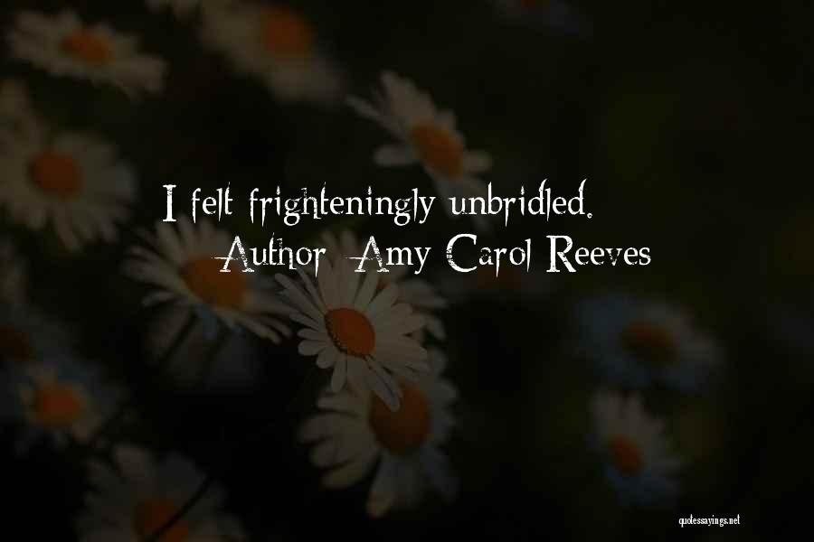 Amy Carol Reeves Quotes: I Felt Frighteningly Unbridled.