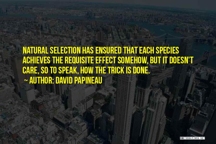David Papineau Quotes: Natural Selection Has Ensured That Each Species Achieves The Requisite Effect Somehow, But It Doesn't Care, So To Speak, How