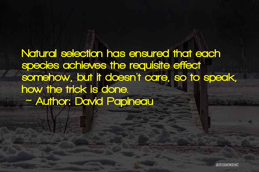 David Papineau Quotes: Natural Selection Has Ensured That Each Species Achieves The Requisite Effect Somehow, But It Doesn't Care, So To Speak, How