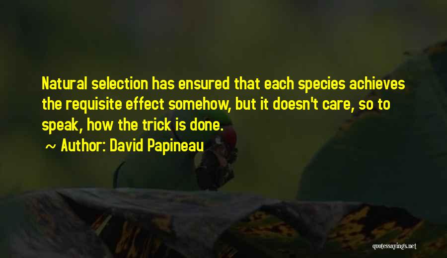 David Papineau Quotes: Natural Selection Has Ensured That Each Species Achieves The Requisite Effect Somehow, But It Doesn't Care, So To Speak, How