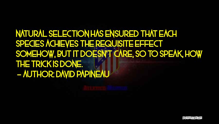 David Papineau Quotes: Natural Selection Has Ensured That Each Species Achieves The Requisite Effect Somehow, But It Doesn't Care, So To Speak, How