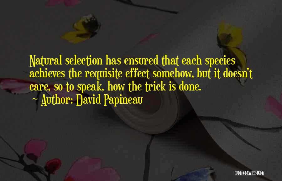 David Papineau Quotes: Natural Selection Has Ensured That Each Species Achieves The Requisite Effect Somehow, But It Doesn't Care, So To Speak, How