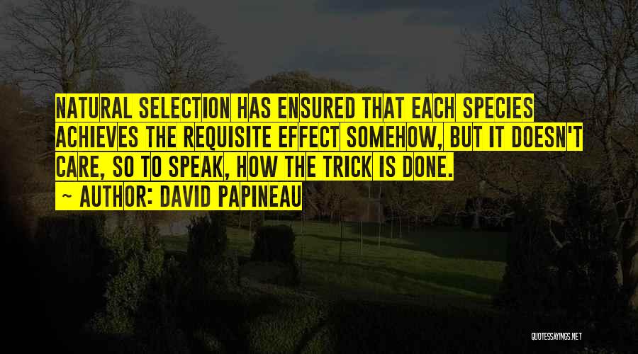 David Papineau Quotes: Natural Selection Has Ensured That Each Species Achieves The Requisite Effect Somehow, But It Doesn't Care, So To Speak, How