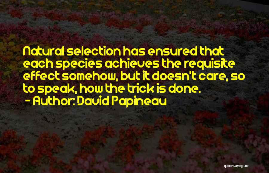 David Papineau Quotes: Natural Selection Has Ensured That Each Species Achieves The Requisite Effect Somehow, But It Doesn't Care, So To Speak, How