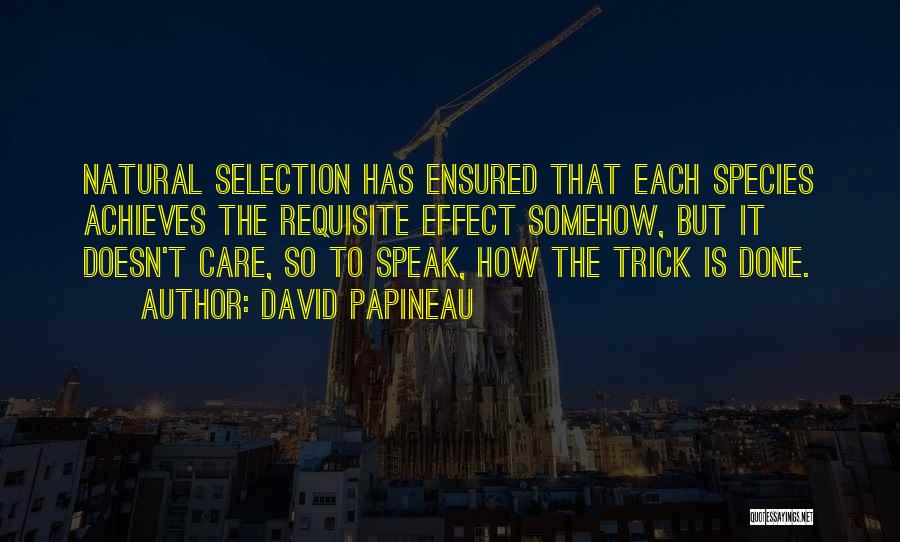 David Papineau Quotes: Natural Selection Has Ensured That Each Species Achieves The Requisite Effect Somehow, But It Doesn't Care, So To Speak, How