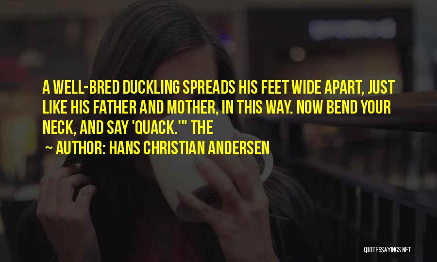 Hans Christian Andersen Quotes: A Well-bred Duckling Spreads His Feet Wide Apart, Just Like His Father And Mother, In This Way. Now Bend Your