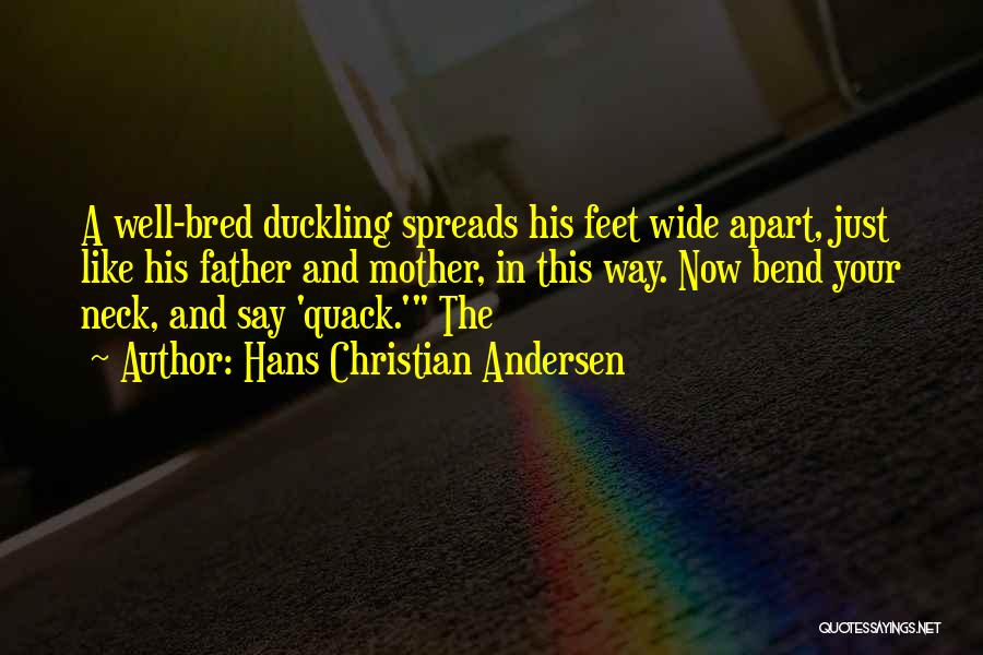 Hans Christian Andersen Quotes: A Well-bred Duckling Spreads His Feet Wide Apart, Just Like His Father And Mother, In This Way. Now Bend Your