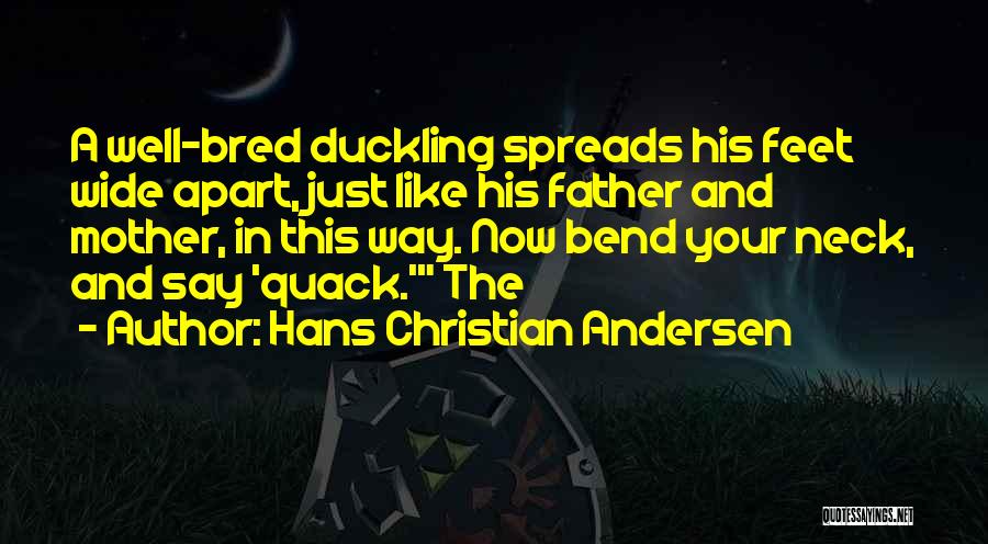 Hans Christian Andersen Quotes: A Well-bred Duckling Spreads His Feet Wide Apart, Just Like His Father And Mother, In This Way. Now Bend Your