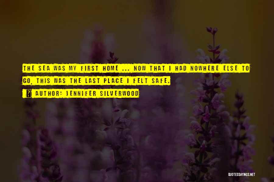 Jennifer Silverwood Quotes: The Sea Was My First Home ... Now That I Had Nowhere Else To Go, This Was The Last Place
