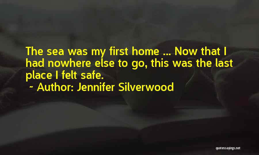 Jennifer Silverwood Quotes: The Sea Was My First Home ... Now That I Had Nowhere Else To Go, This Was The Last Place