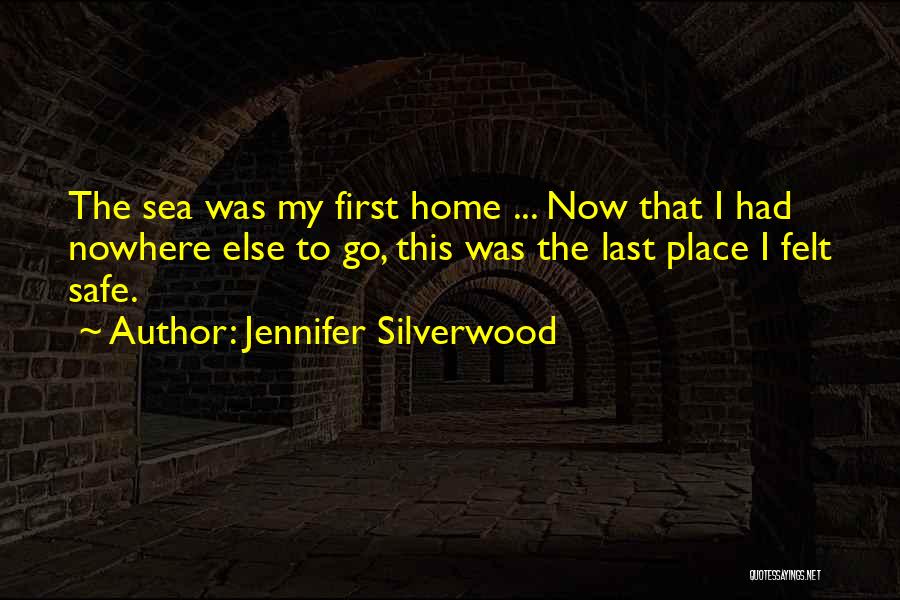 Jennifer Silverwood Quotes: The Sea Was My First Home ... Now That I Had Nowhere Else To Go, This Was The Last Place