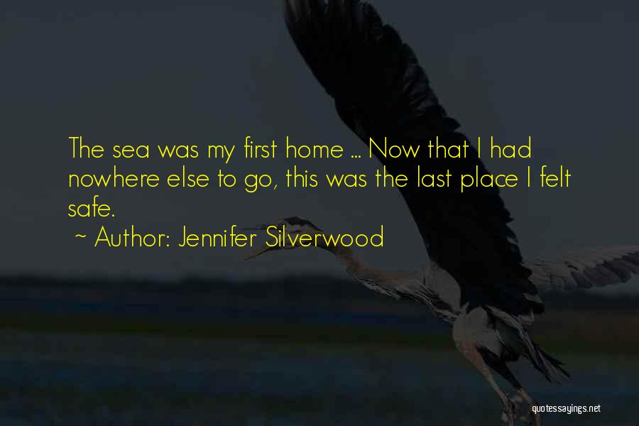 Jennifer Silverwood Quotes: The Sea Was My First Home ... Now That I Had Nowhere Else To Go, This Was The Last Place