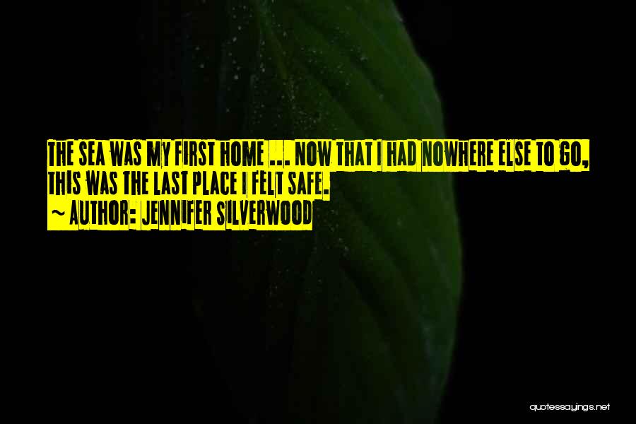 Jennifer Silverwood Quotes: The Sea Was My First Home ... Now That I Had Nowhere Else To Go, This Was The Last Place