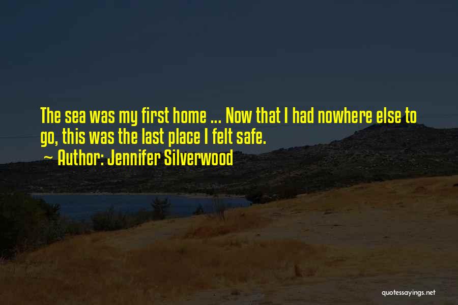 Jennifer Silverwood Quotes: The Sea Was My First Home ... Now That I Had Nowhere Else To Go, This Was The Last Place