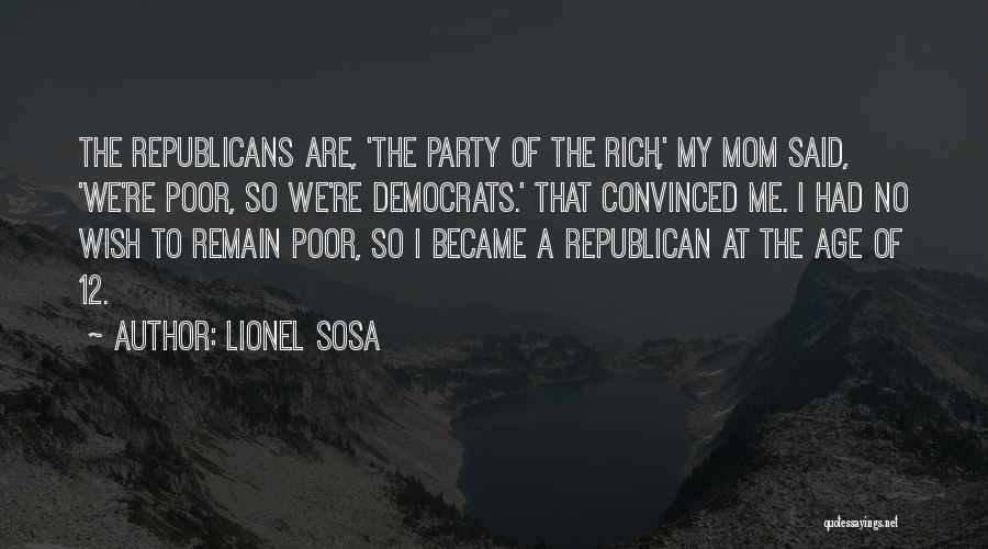 Lionel Sosa Quotes: The Republicans Are, 'the Party Of The Rich,' My Mom Said, 'we're Poor, So We're Democrats.' That Convinced Me. I