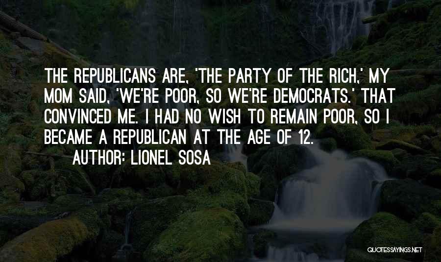 Lionel Sosa Quotes: The Republicans Are, 'the Party Of The Rich,' My Mom Said, 'we're Poor, So We're Democrats.' That Convinced Me. I