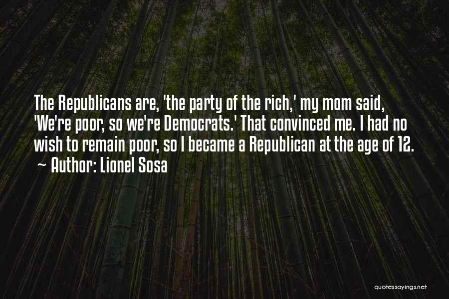 Lionel Sosa Quotes: The Republicans Are, 'the Party Of The Rich,' My Mom Said, 'we're Poor, So We're Democrats.' That Convinced Me. I