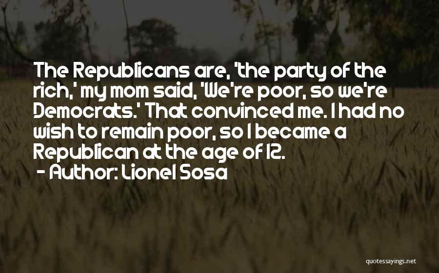 Lionel Sosa Quotes: The Republicans Are, 'the Party Of The Rich,' My Mom Said, 'we're Poor, So We're Democrats.' That Convinced Me. I