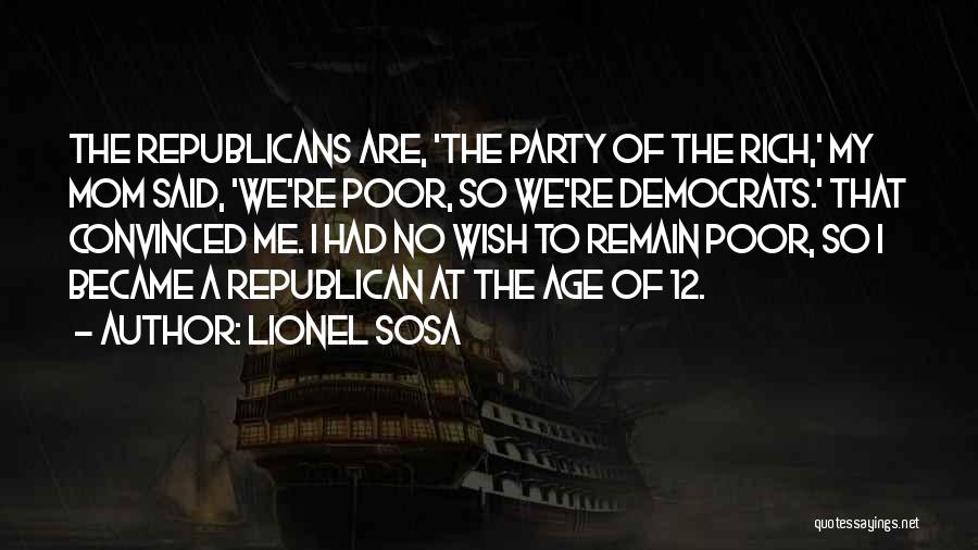 Lionel Sosa Quotes: The Republicans Are, 'the Party Of The Rich,' My Mom Said, 'we're Poor, So We're Democrats.' That Convinced Me. I