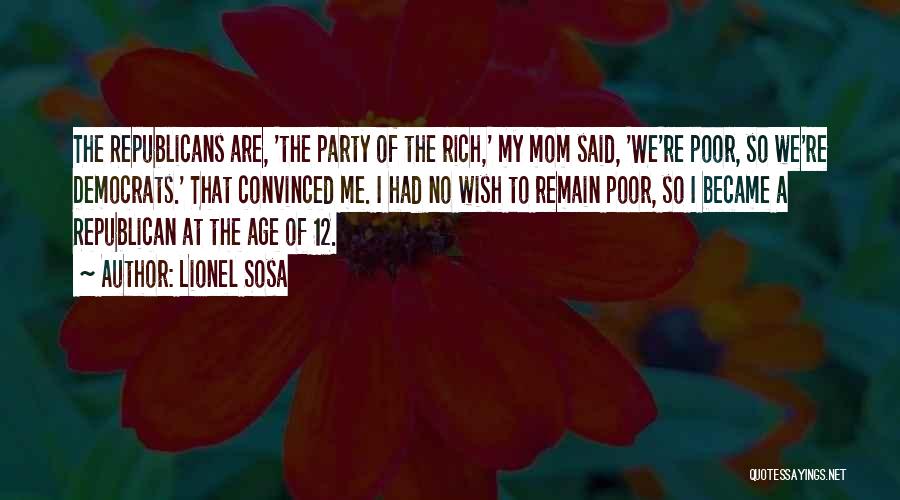Lionel Sosa Quotes: The Republicans Are, 'the Party Of The Rich,' My Mom Said, 'we're Poor, So We're Democrats.' That Convinced Me. I
