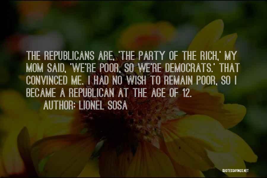 Lionel Sosa Quotes: The Republicans Are, 'the Party Of The Rich,' My Mom Said, 'we're Poor, So We're Democrats.' That Convinced Me. I