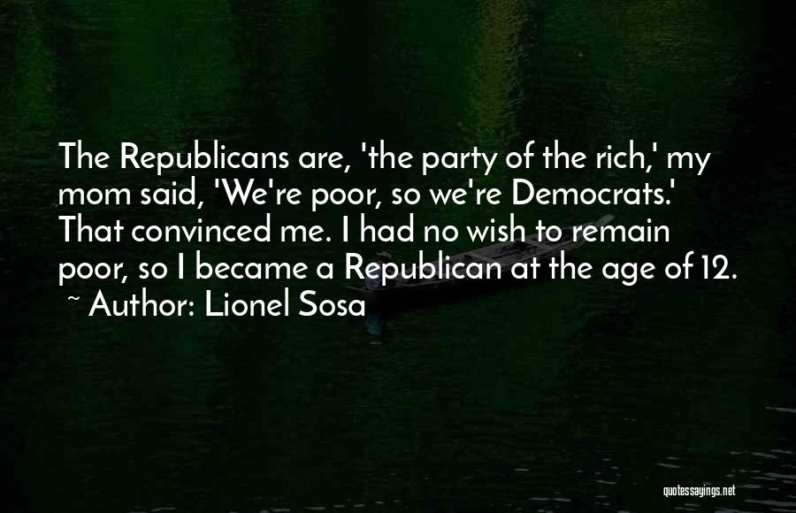 Lionel Sosa Quotes: The Republicans Are, 'the Party Of The Rich,' My Mom Said, 'we're Poor, So We're Democrats.' That Convinced Me. I