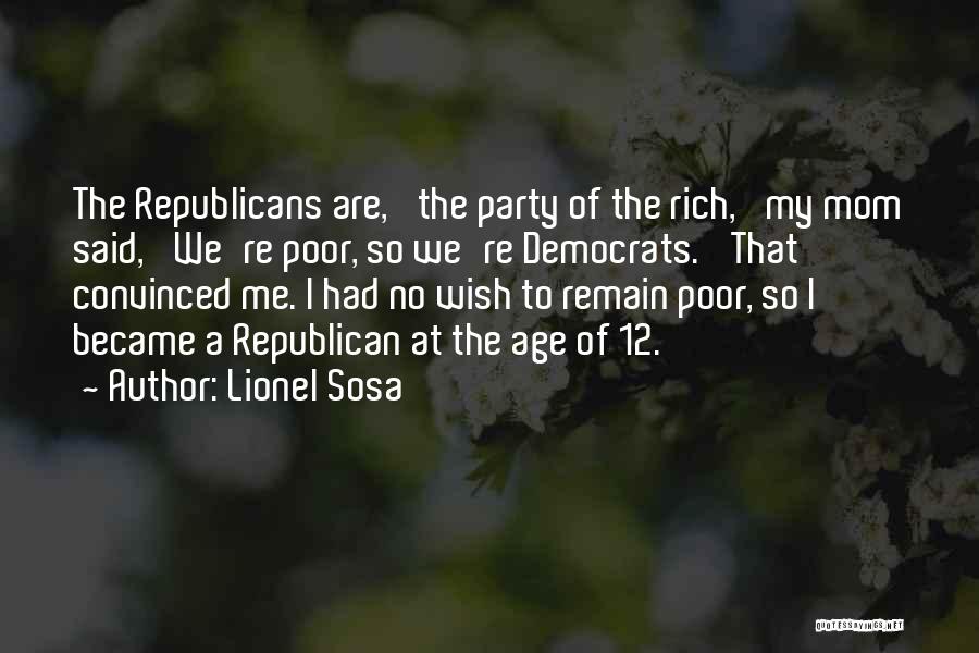 Lionel Sosa Quotes: The Republicans Are, 'the Party Of The Rich,' My Mom Said, 'we're Poor, So We're Democrats.' That Convinced Me. I