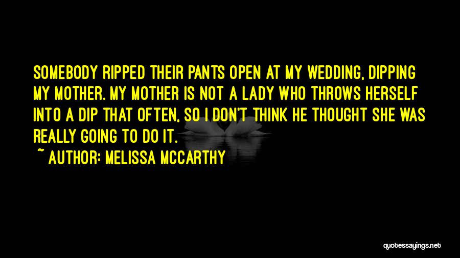 Melissa McCarthy Quotes: Somebody Ripped Their Pants Open At My Wedding, Dipping My Mother. My Mother Is Not A Lady Who Throws Herself