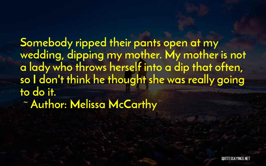 Melissa McCarthy Quotes: Somebody Ripped Their Pants Open At My Wedding, Dipping My Mother. My Mother Is Not A Lady Who Throws Herself