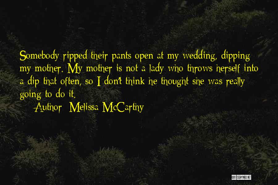 Melissa McCarthy Quotes: Somebody Ripped Their Pants Open At My Wedding, Dipping My Mother. My Mother Is Not A Lady Who Throws Herself