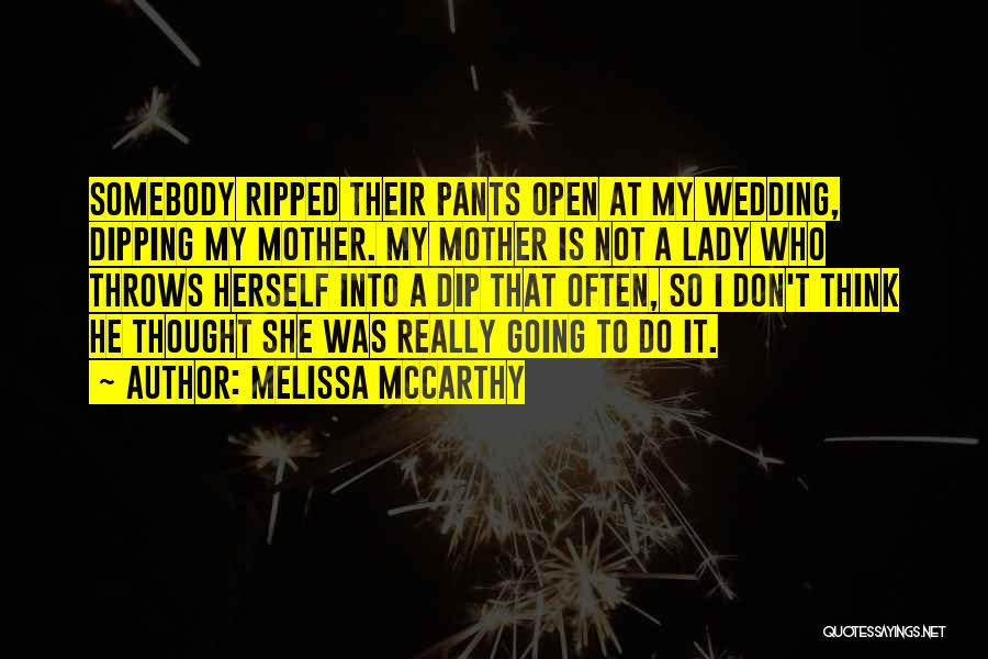 Melissa McCarthy Quotes: Somebody Ripped Their Pants Open At My Wedding, Dipping My Mother. My Mother Is Not A Lady Who Throws Herself