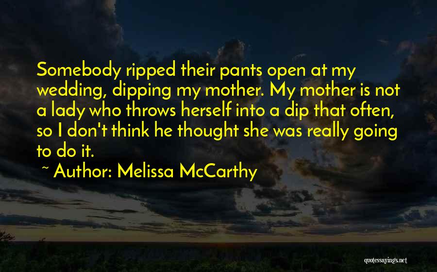 Melissa McCarthy Quotes: Somebody Ripped Their Pants Open At My Wedding, Dipping My Mother. My Mother Is Not A Lady Who Throws Herself