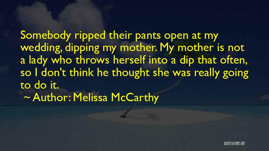 Melissa McCarthy Quotes: Somebody Ripped Their Pants Open At My Wedding, Dipping My Mother. My Mother Is Not A Lady Who Throws Herself